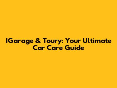 IGarage & Toury: Your Ultimate Car Care Guide