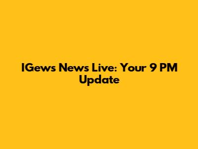 IGews News Live: Your 9 PM Update