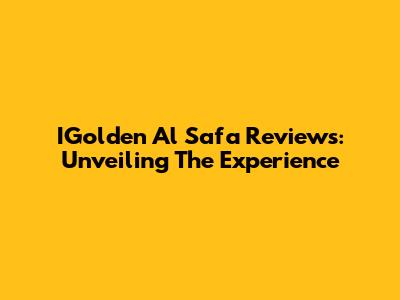 IGolden Al Safa Reviews: Unveiling The Experience