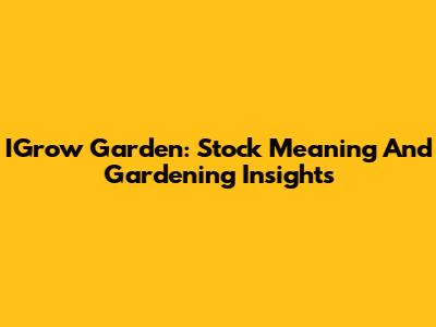 IGrow Garden: Stock Meaning And Gardening Insights