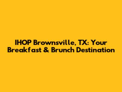 IHOP Brownsville, TX: Your Breakfast & Brunch Destination