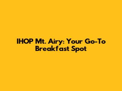 IHOP Mt. Airy: Your Go-To Breakfast Spot