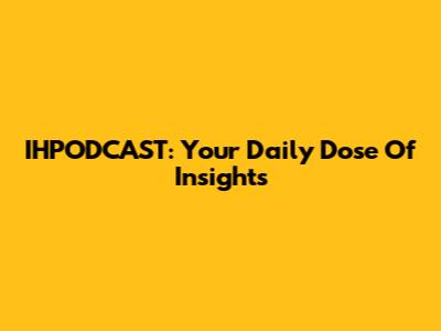 IHPODCAST: Your Daily Dose Of Insights