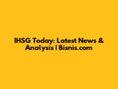 IHSG Today: Latest News & Analysis | Bisnis.com