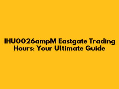 IHU0026ampM Eastgate Trading Hours: Your Ultimate Guide