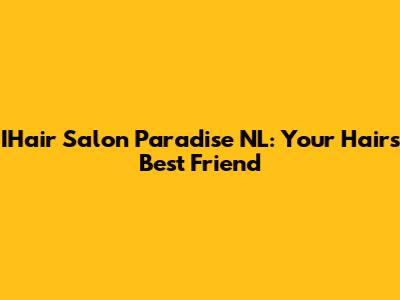 IHair Salon Paradise NL: Your Hair's Best Friend