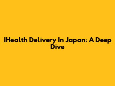 IHealth Delivery In Japan: A Deep Dive