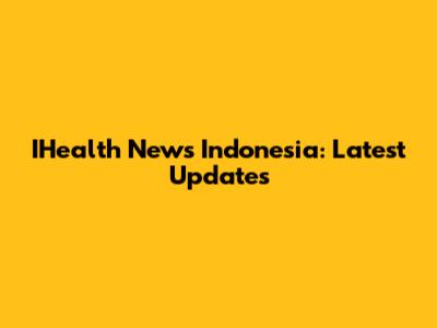IHealth News Indonesia: Latest Updates