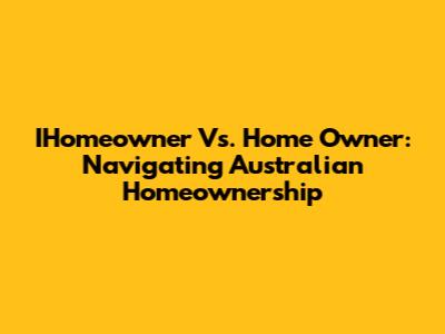 IHomeowner Vs. Home Owner: Navigating Australian Homeownership