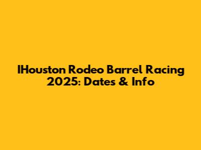 IHouston Rodeo Barrel Racing 2025: Dates & Info