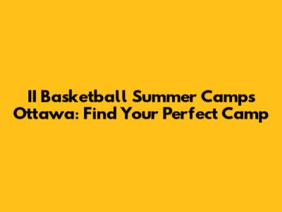 II Basketball Summer Camps Ottawa: Find Your Perfect Camp