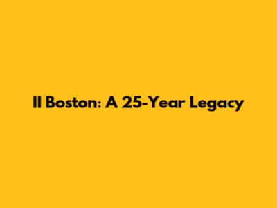 II Boston: A 25-Year Legacy