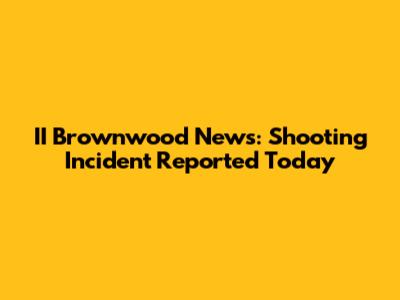 II Brownwood News: Shooting Incident Reported Today