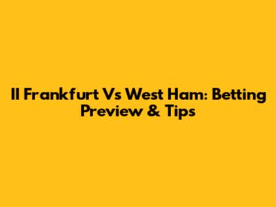II Frankfurt Vs West Ham: Betting Preview & Tips