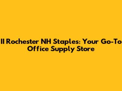 II Rochester NH Staples: Your Go-To Office Supply Store
