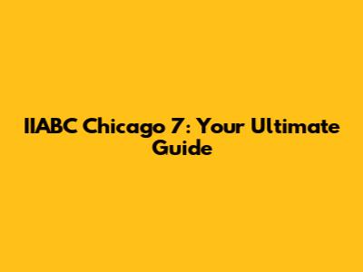 IIABC Chicago 7: Your Ultimate Guide