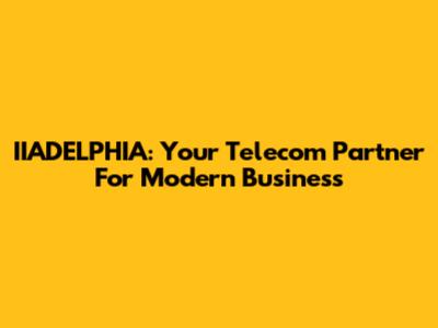 IIADELPHIA: Your Telecom Partner For Modern Business