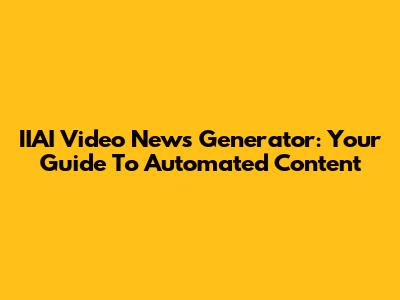 IIAI Video News Generator: Your Guide To Automated Content