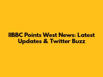 IIBBC Points West News: Latest Updates & Twitter Buzz