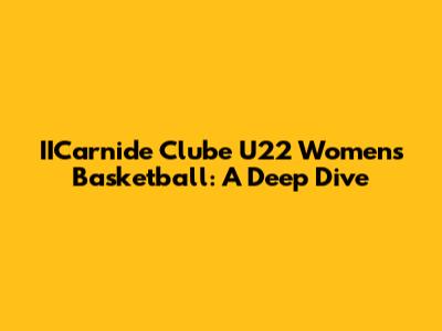 IICarnide Clube U22 Women's Basketball: A Deep Dive