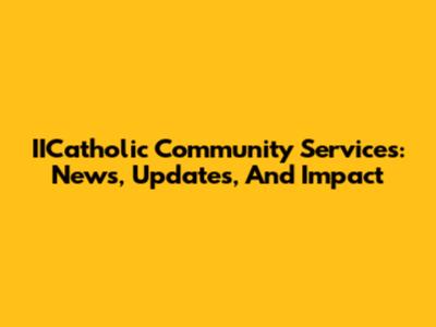 IICatholic Community Services: News, Updates, And Impact