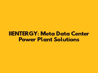 IIENTERGY: Meta Data Center Power Plant Solutions