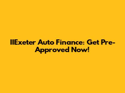 IIExeter Auto Finance: Get Pre-Approved Now!