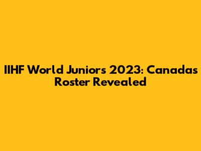 IIHF World Juniors 2023: Canada's Roster Revealed