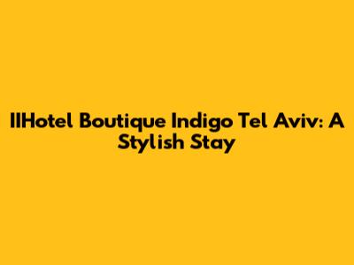 IIHotel Boutique Indigo Tel Aviv: A Stylish Stay