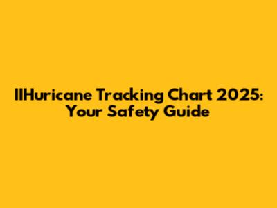 IIHuricane Tracking Chart 2025: Your Safety Guide