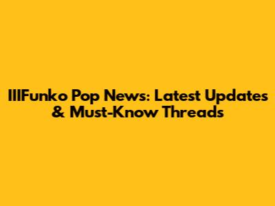 IIIFunko Pop News: Latest Updates & Must-Know Threads