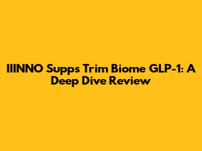 IIINNO Supps Trim Biome GLP-1: A Deep Dive Review