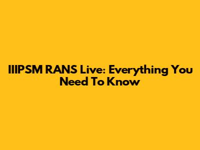 IIIPSM RANS Live: Everything You Need To Know