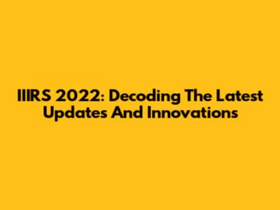 IIIRS 2022: Decoding The Latest Updates And Innovations