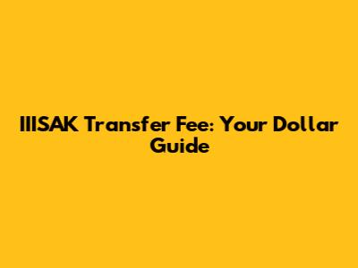 IIISAK Transfer Fee: Your Dollar Guide