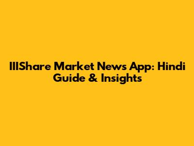 IIIShare Market News App: Hindi Guide & Insights