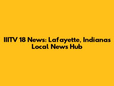 IIITV 18 News: Lafayette, Indiana's Local News Hub