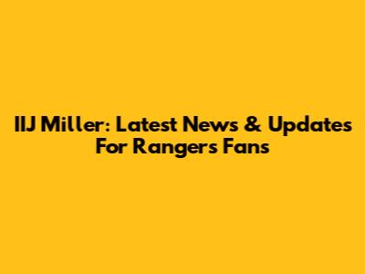 IIJ Miller: Latest News & Updates For Rangers Fans