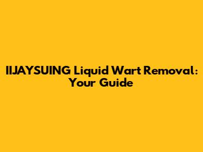 IIJAYSUING Liquid Wart Removal: Your Guide