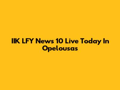IIK LFY News 10 Live Today In Opelousas