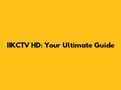 IIKCTV HD: Your Ultimate Guide