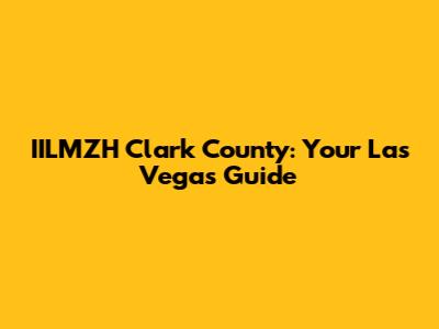 IILMZH Clark County: Your Las Vegas Guide