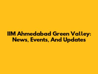 IIM Ahmedabad Green Valley: News, Events, And Updates