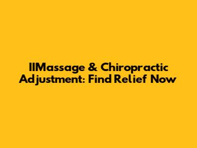 IIMassage & Chiropractic Adjustment: Find Relief Now