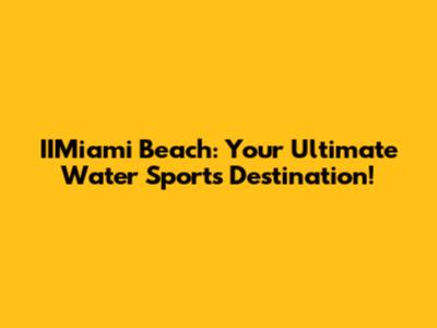 IIMiami Beach: Your Ultimate Water Sports Destination!