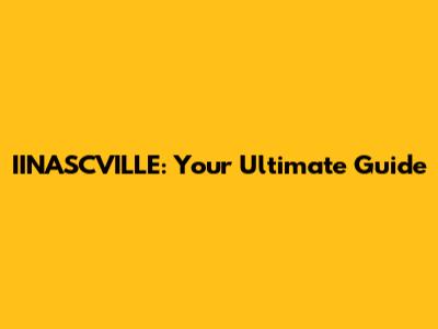 IINASCVILLE: Your Ultimate Guide