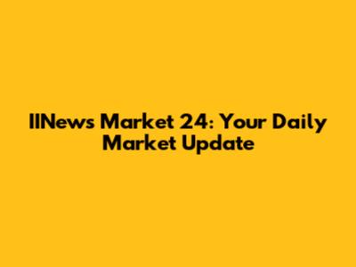 IINews Market 24: Your Daily Market Update