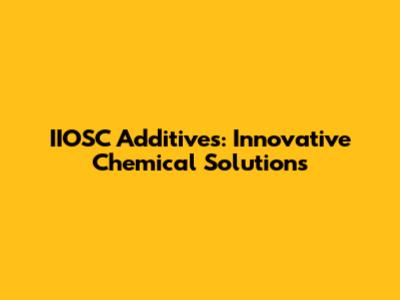 IIOSC Additives: Innovative Chemical Solutions