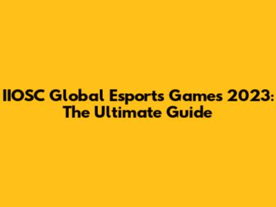 IIOSC Global Esports Games 2023: The Ultimate Guide