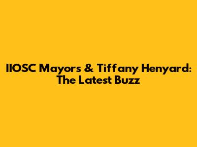 IIOSC Mayors & Tiffany Henyard: The Latest Buzz